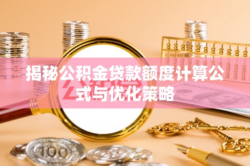 阳曲揭秘公积金贷款额度计算公式与优化策略