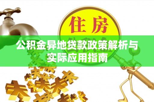 阳曲公积金异地贷款政策解析与实际应用指南