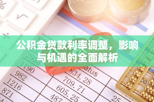 阳曲公积金贷款利率调整，影响与机遇的全面解析