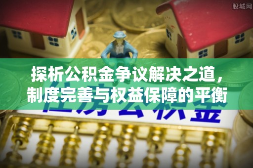 阳曲探析公积金争议解决之道，制度完善与权益保障的平衡点