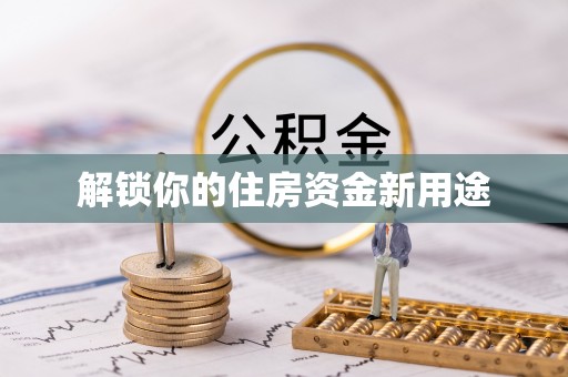 阳曲解锁你的住房资金新用途