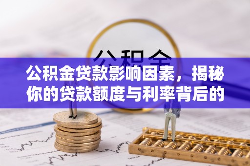 阳曲公积金贷款影响因素，揭秘你的贷款额度与利率背后的秘密