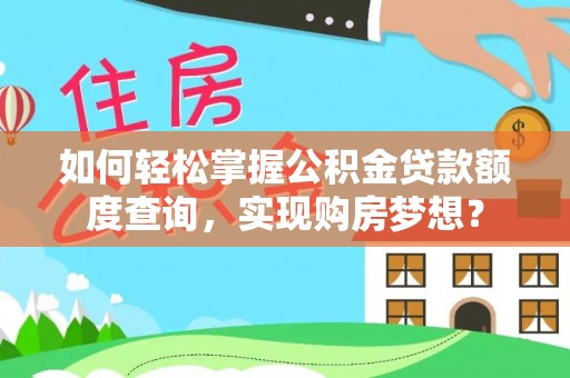 阳曲如何轻松掌握公积金贷款额度查询，实现购房梦想？