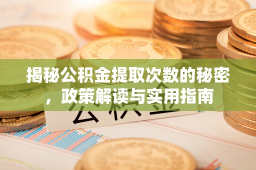 阳曲揭秘公积金提取次数的秘密，政策解读与实用指南
