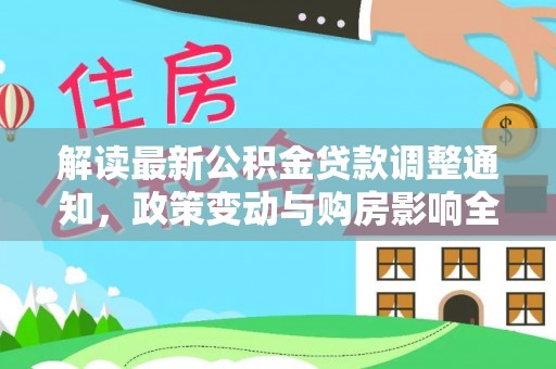 阳曲解读最新公积金贷款调整通知，政策变动与购房影响全解析