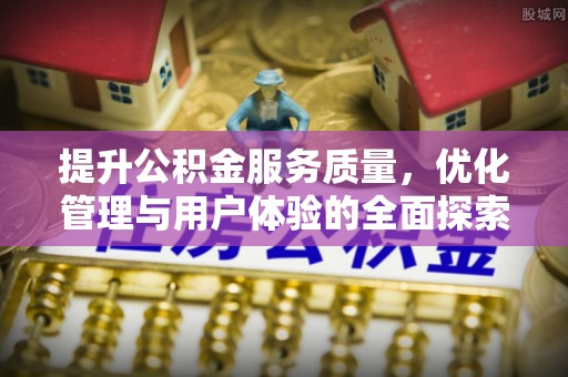 阳曲提升公积金服务质量，优化管理与用户体验的全面探索