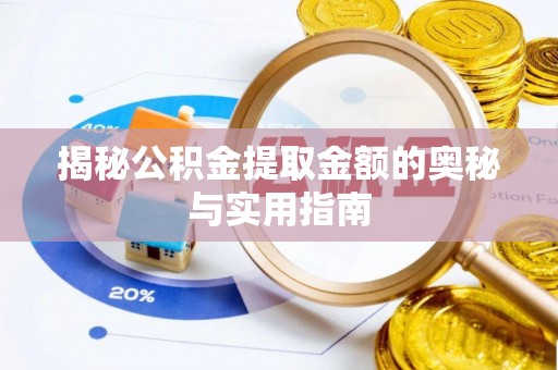 阳曲揭秘公积金提取金额的奥秘与实用指南