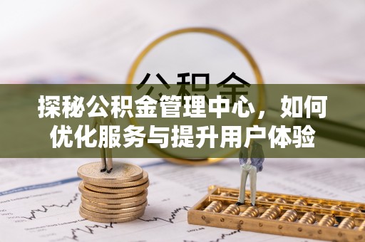 阳曲探秘公积金管理中心，如何优化服务与提升用户体验