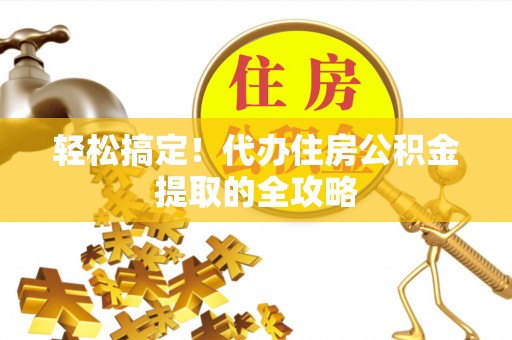 阳曲轻松搞定！代办住房公积金提取的全攻略