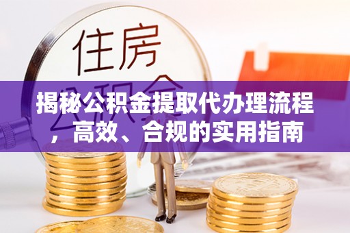 阳曲揭秘公积金提取代办理流程，高效、合规的实用指南
