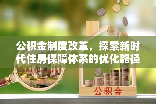 阳曲公积金制度改革，探索新时代住房保障体系的优化路径