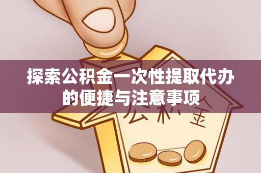 阳曲探索公积金一次性提取代办的便捷与注意事项