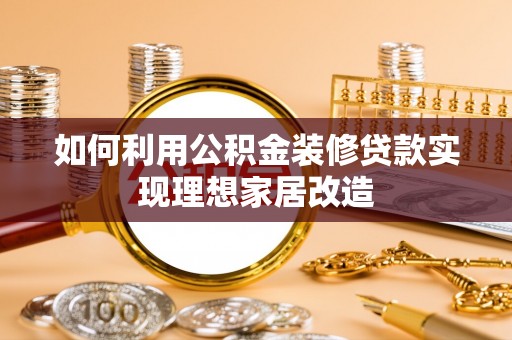 阳曲如何利用公积金装修贷款实现理想家居改造
