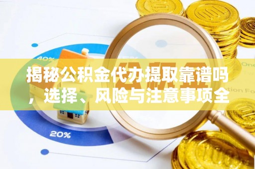 阳曲揭秘公积金代办提取靠谱吗，选择、风险与注意事项全解析