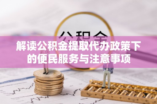 阳曲解读公积金提取代办政策下的便民服务与注意事项