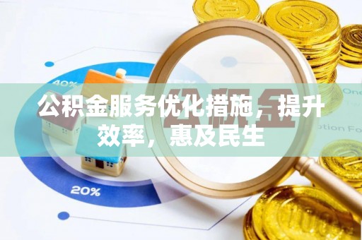 阳曲公积金服务优化措施，提升效率，惠及民生