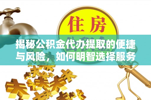 阳曲揭秘公积金代办提取的便捷与风险，如何明智选择服务？