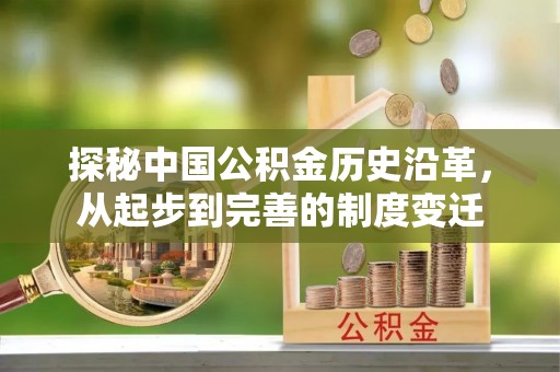 阳曲探秘中国公积金历史沿革，从起步到完善的制度变迁