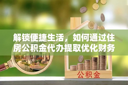 阳曲解锁便捷生活，如何通过住房公积金代办提取优化财务规划