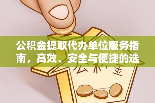 阳曲公积金提取代办单位服务指南，高效、安全与便捷的选择