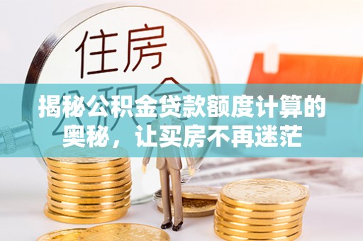 阳曲揭秘公积金贷款额度计算的奥秘，让买房不再迷茫