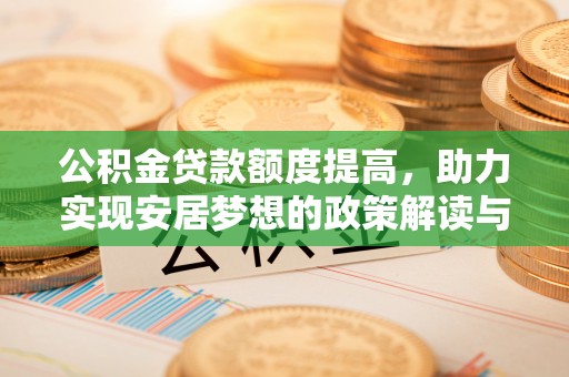 阳曲公积金贷款额度提高，助力实现安居梦想的政策解读与未来展望