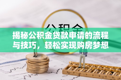 阳曲揭秘公积金贷款申请的流程与技巧，轻松实现购房梦想