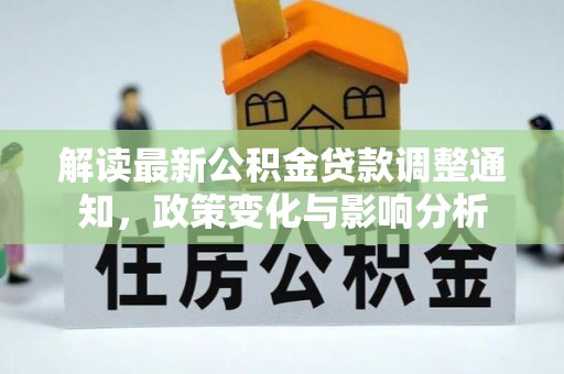 阳曲解读最新公积金贷款调整通知，政策变化与影响分析