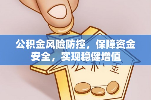 阳曲公积金风险防控，保障资金安全，实现稳健增值