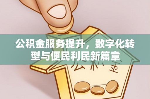 阳曲公积金服务提升，数字化转型与便民利民新篇章