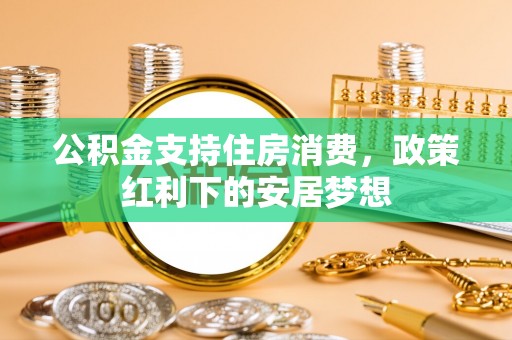 阳曲公积金支持住房消费，政策红利下的安居梦想