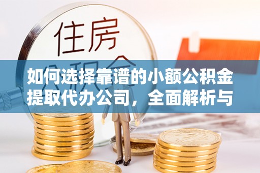 阳曲如何选择靠谱的小额公积金提取代办公司，全面解析与实用指南