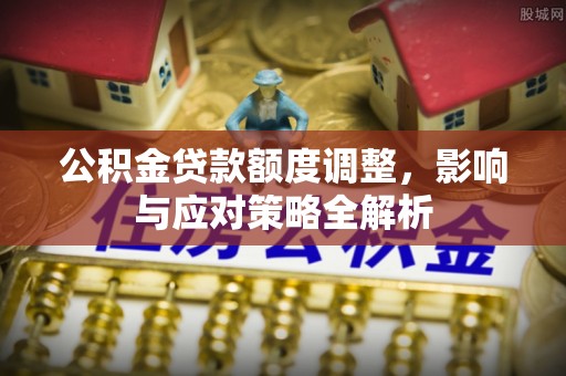 阳曲公积金贷款额度调整，影响与应对策略全解析
