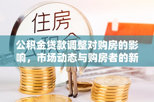 阳曲公积金贷款调整对购房的影响，市场动态与购房者的新选择