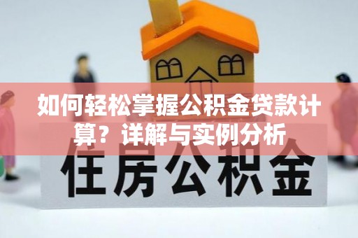 阳曲如何轻松掌握公积金贷款计算？详解与实例分析