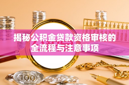 阳曲揭秘公积金贷款资格审核的全流程与注意事项