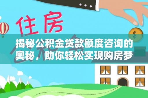 阳曲揭秘公积金贷款额度咨询的奥秘，助你轻松实现购房梦想