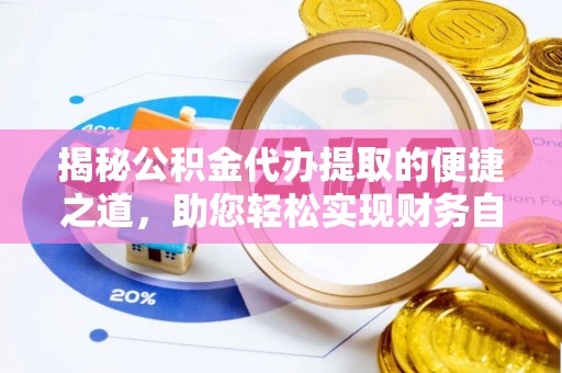 阳曲揭秘公积金代办提取的便捷之道，助您轻松实现财务自由