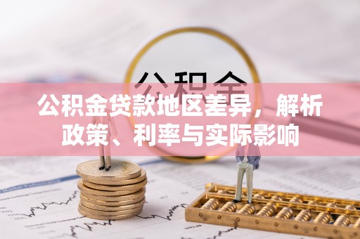 阳曲公积金贷款地区差异，解析政策、利率与实际影响