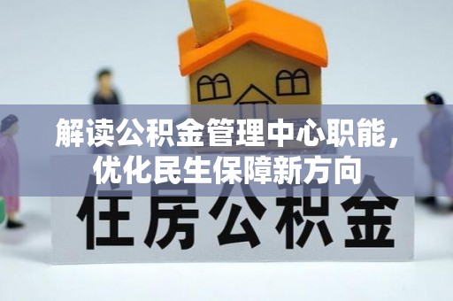 阳曲解读公积金管理中心职能，优化民生保障新方向