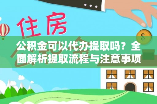 阳曲公积金可以代办提取吗？全面解析提取流程与注意事项