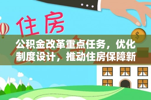 阳曲公积金改革重点任务，优化制度设计，推动住房保障新发展
