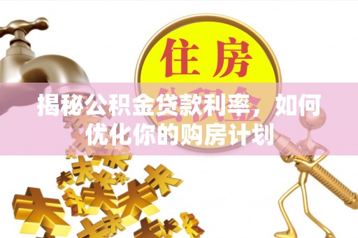 阳曲揭秘公积金贷款利率，如何优化你的购房计划