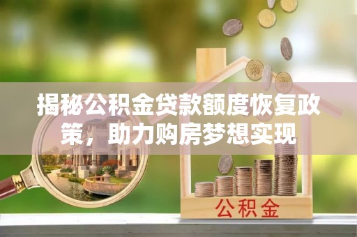 阳曲揭秘公积金贷款额度恢复政策，助力购房梦想实现