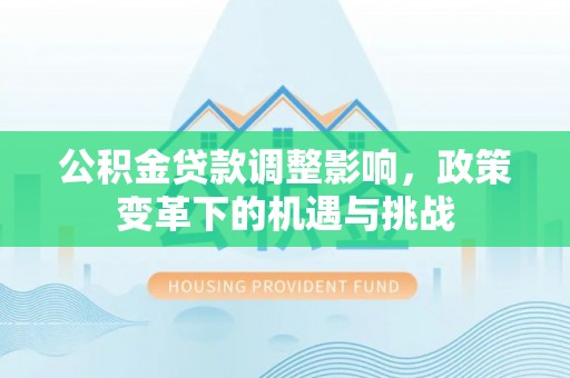 阳曲公积金贷款调整影响，政策变革下的机遇与挑战