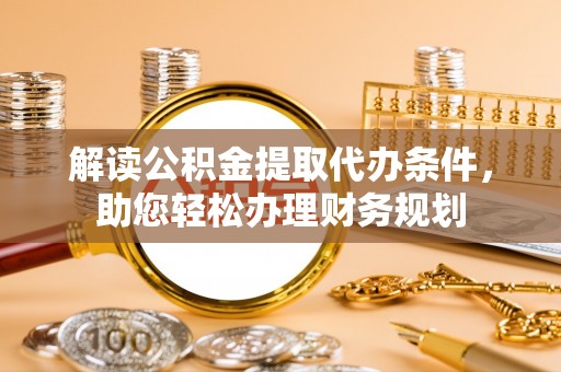 阳曲解读公积金提取代办条件，助您轻松办理财务规划