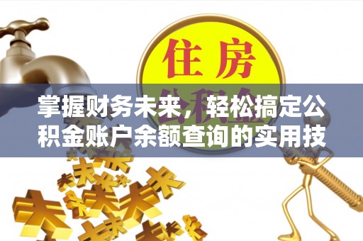 阳曲掌握财务未来，轻松搞定公积金账户余额查询的实用技巧