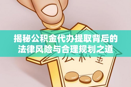 阳曲揭秘公积金代办提取背后的法律风险与合理规划之道