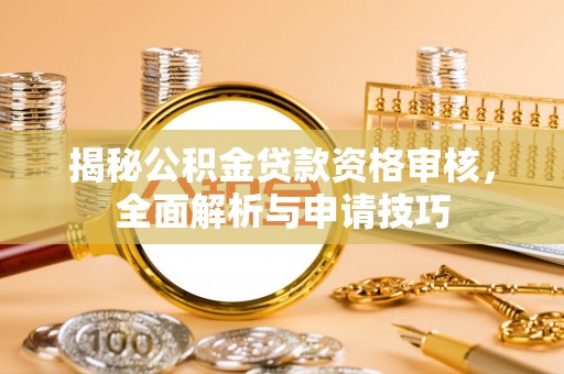 阳曲揭秘公积金贷款资格审核，全面解析与申请技巧