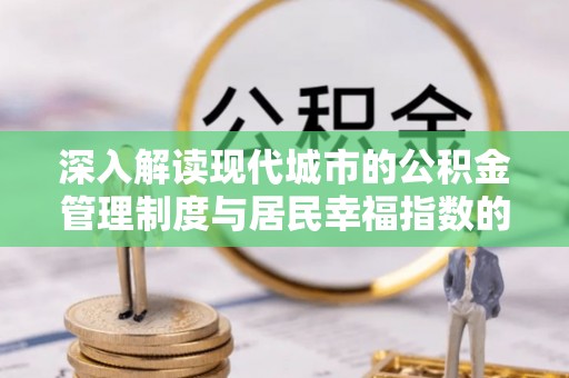 阳曲深入解读现代城市的公积金管理制度与居民幸福指数的关联